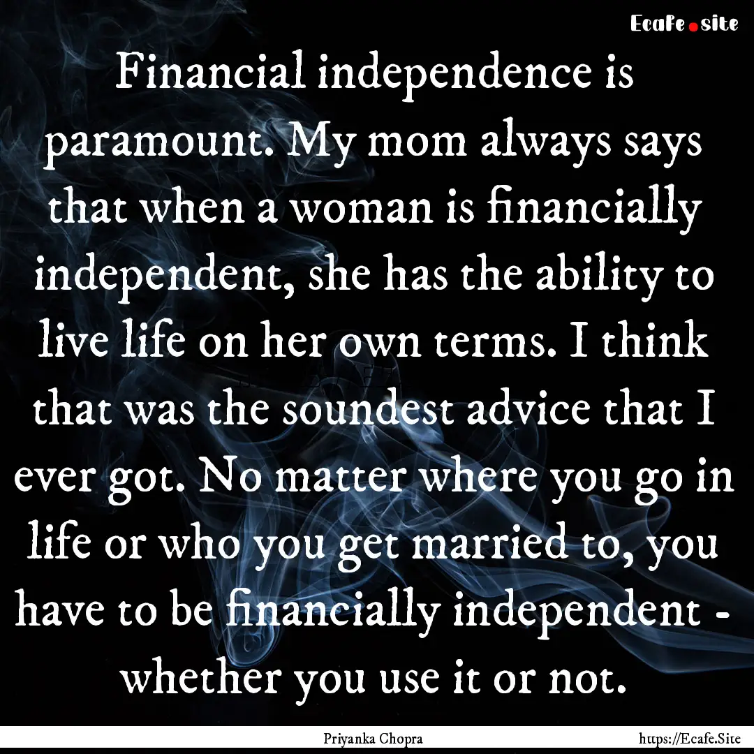 Financial independence is paramount. My mom.... : Quote by Priyanka Chopra