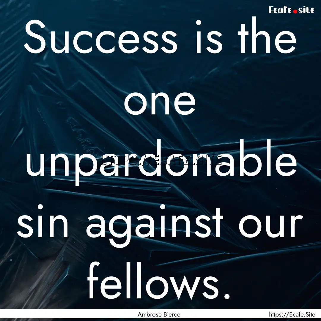 Success is the one unpardonable sin against.... : Quote by Ambrose Bierce