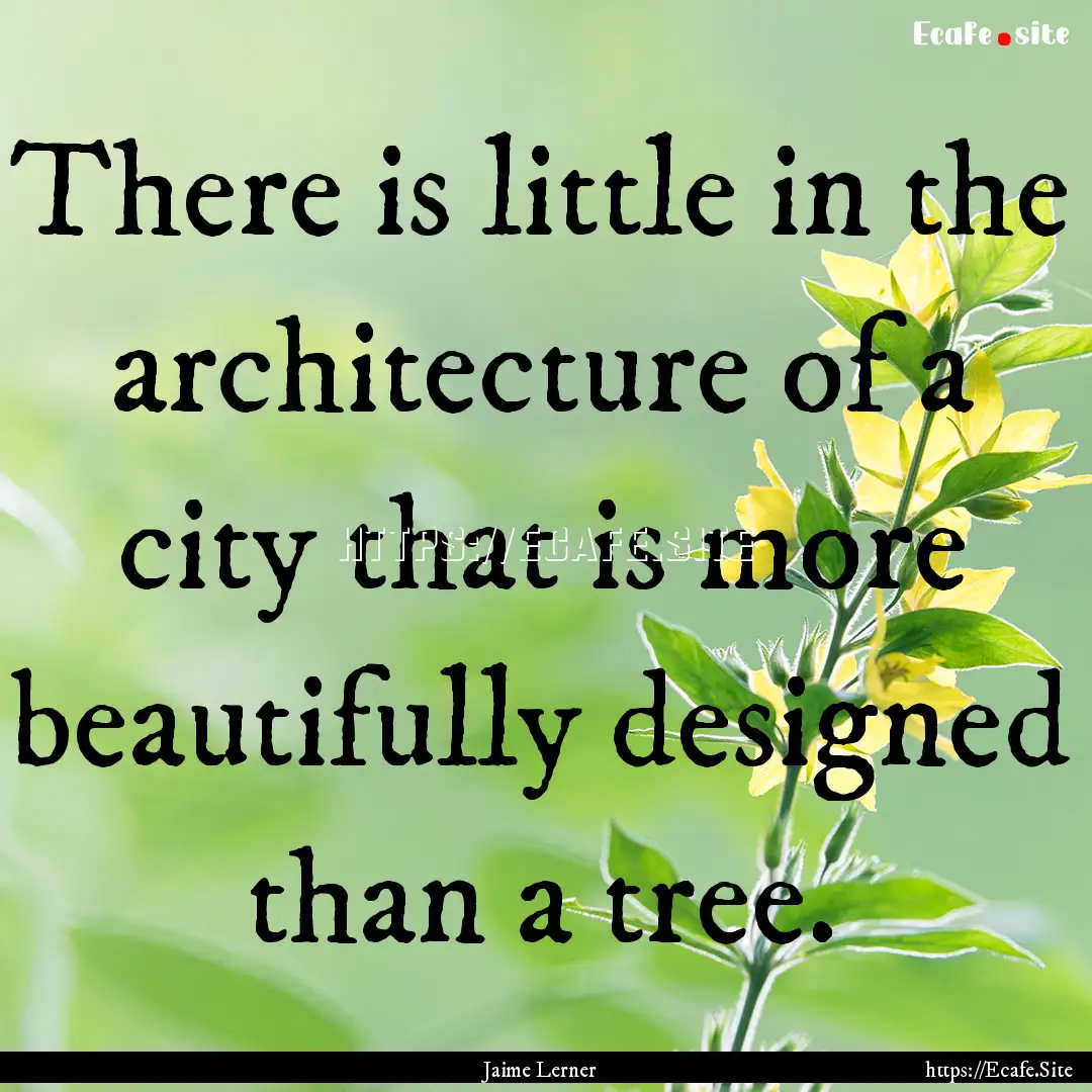 There is little in the architecture of a.... : Quote by Jaime Lerner