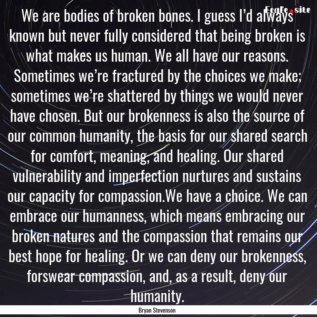 We are bodies of broken bones. I guess I’d.... : Quote by Bryan Stevenson