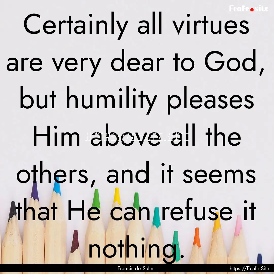 Certainly all virtues are very dear to God,.... : Quote by Francis de Sales