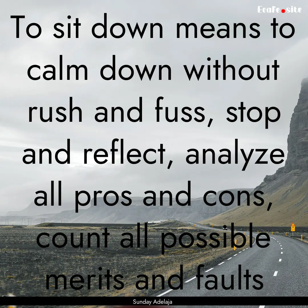 To sit down means to calm down without rush.... : Quote by Sunday Adelaja