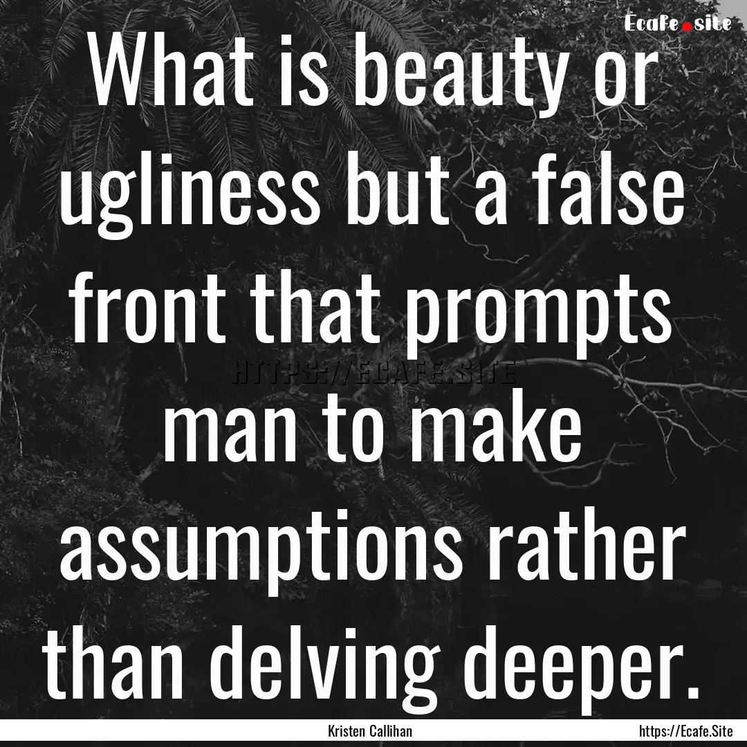 What is beauty or ugliness but a false front.... : Quote by Kristen Callihan