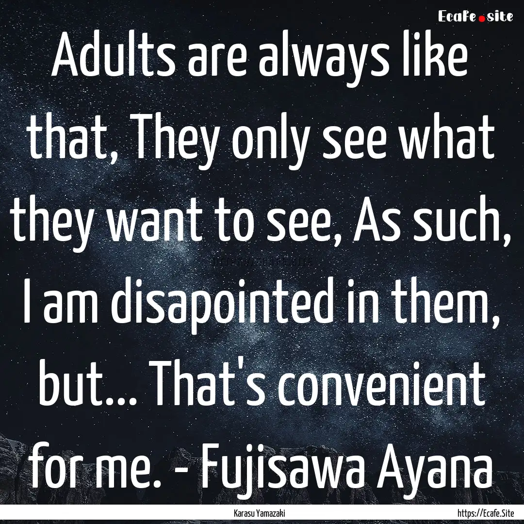 Adults are always like that, They only see.... : Quote by Karasu Yamazaki