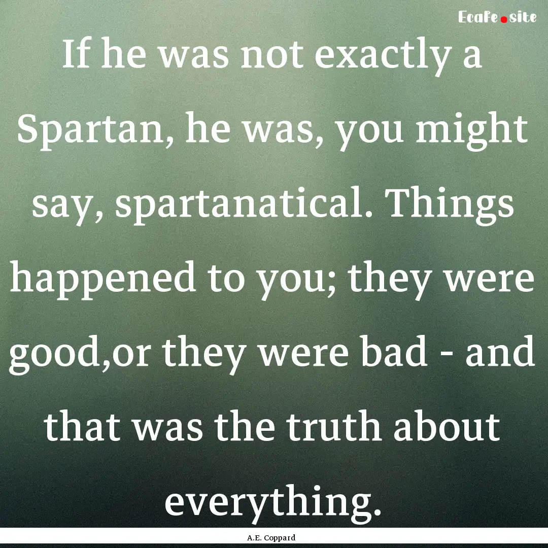 If he was not exactly a Spartan, he was,.... : Quote by A.E. Coppard