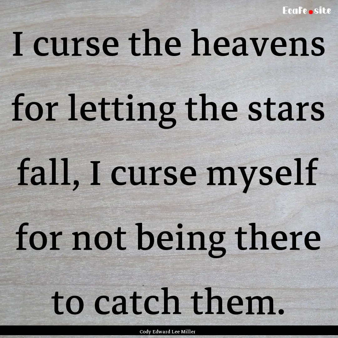 I curse the heavens for letting the stars.... : Quote by Cody Edward Lee Miller