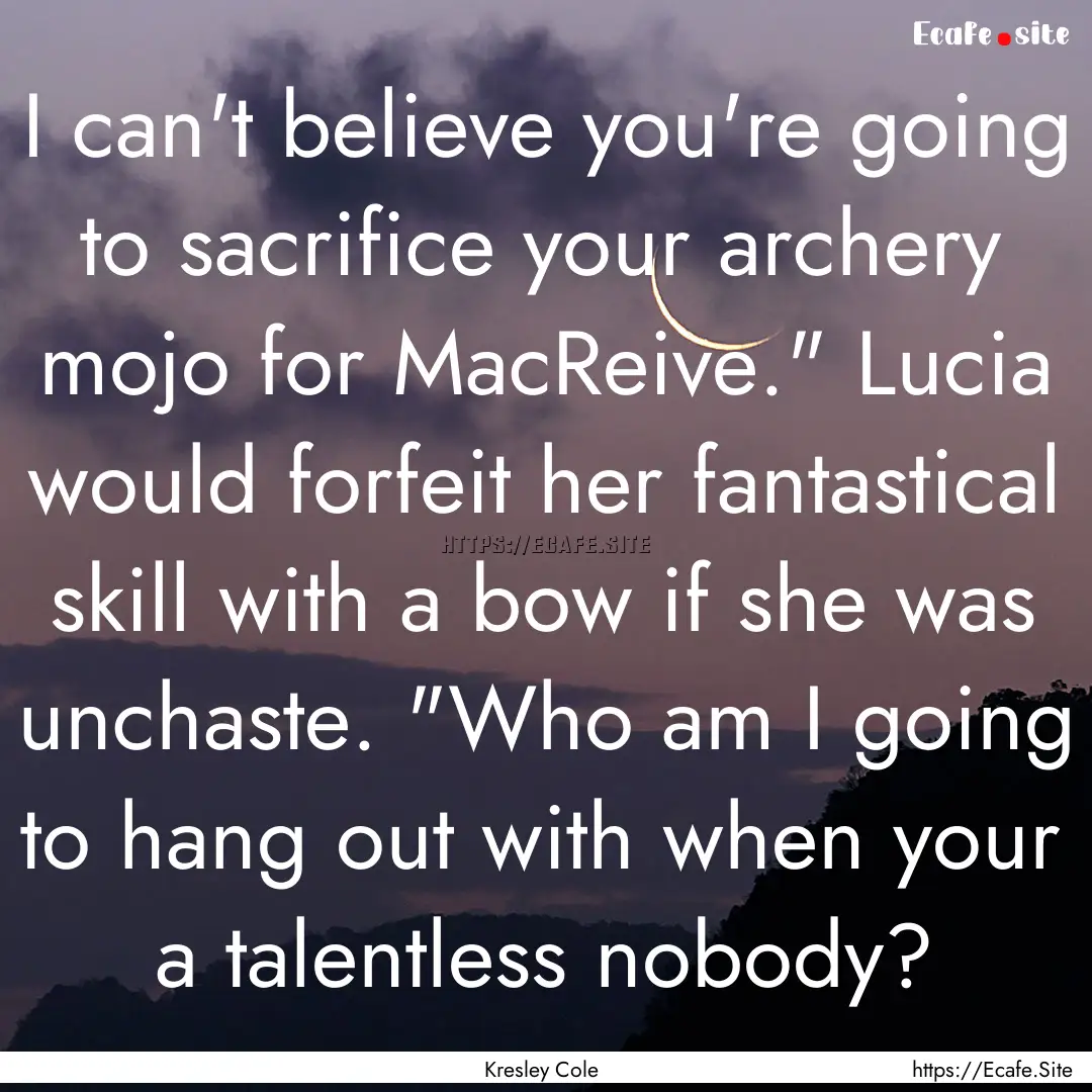 I can't believe you're going to sacrifice.... : Quote by Kresley Cole