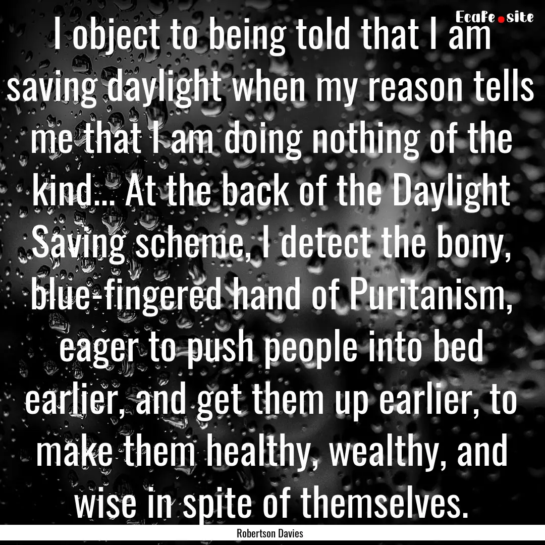 I object to being told that I am saving daylight.... : Quote by Robertson Davies