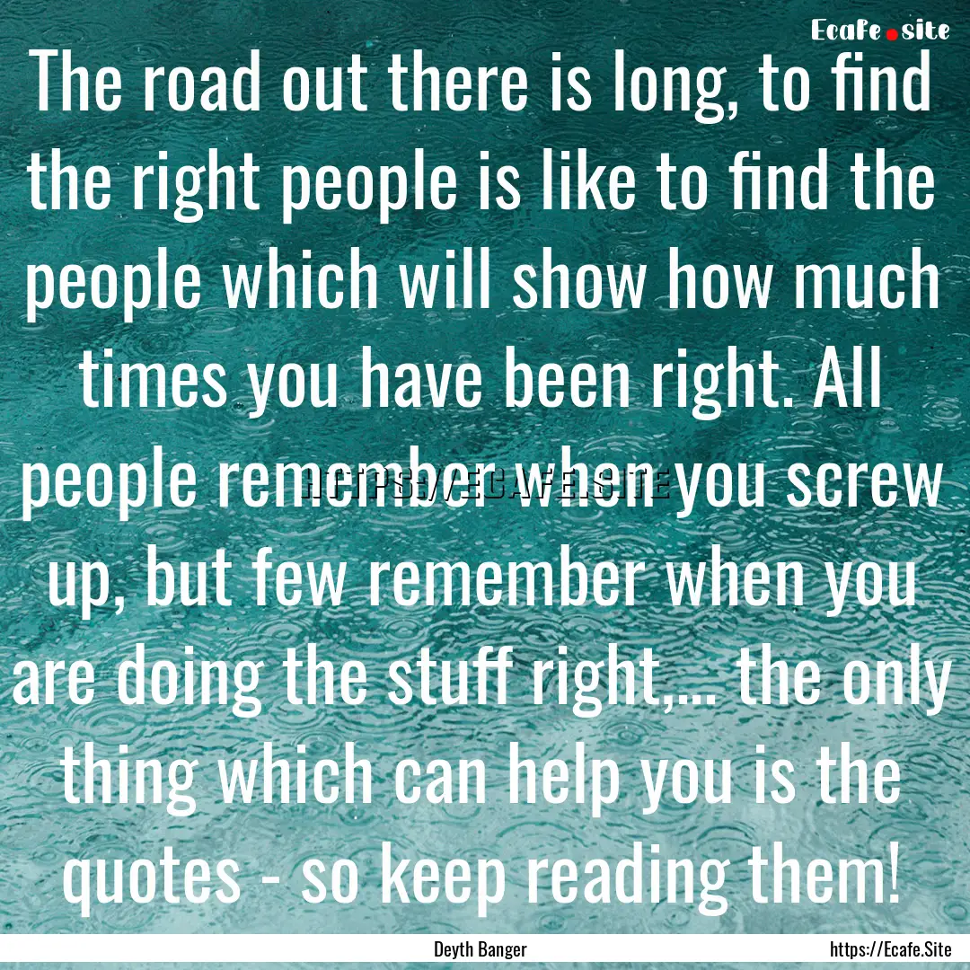 The road out there is long, to find the right.... : Quote by Deyth Banger