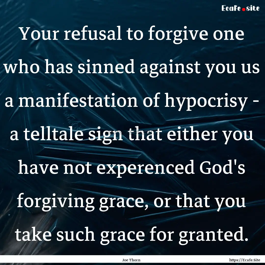 Your refusal to forgive one who has sinned.... : Quote by Joe Thorn