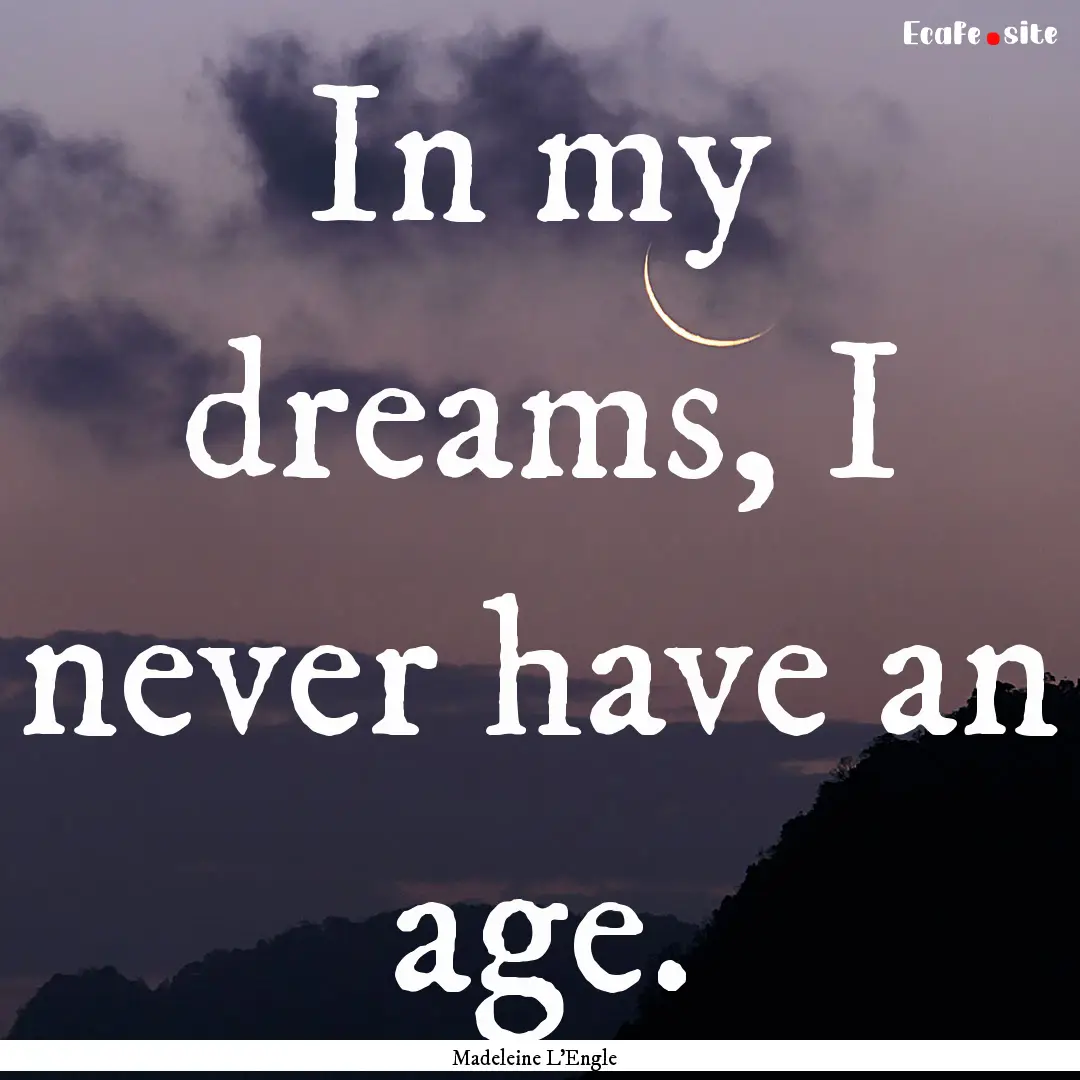 In my dreams, I never have an age. : Quote by Madeleine L'Engle