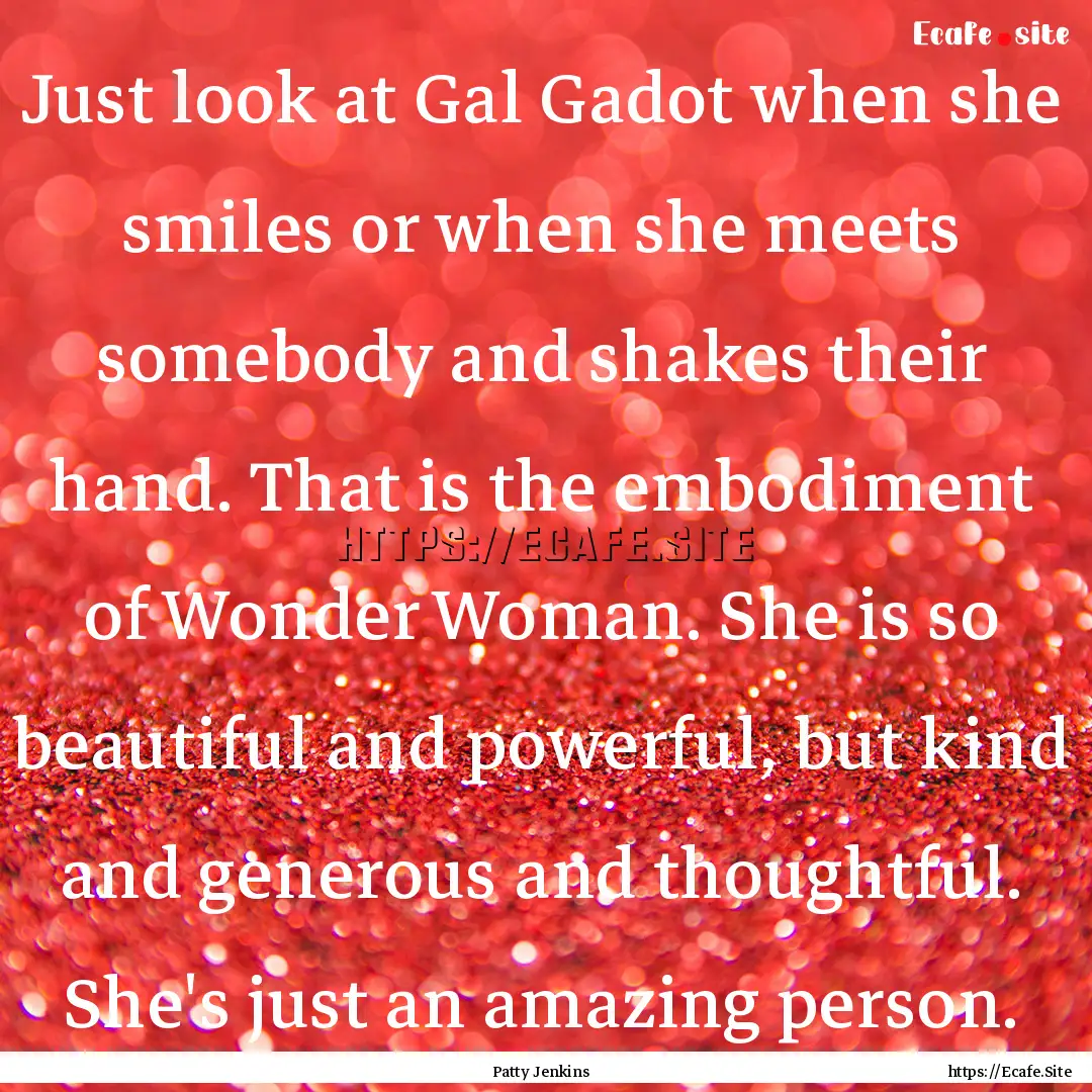 Just look at Gal Gadot when she smiles or.... : Quote by Patty Jenkins