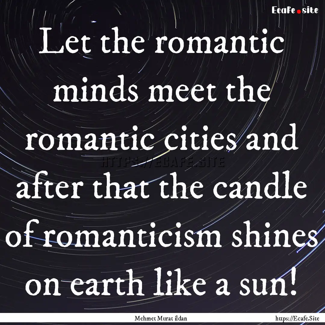 Let the romantic minds meet the romantic.... : Quote by Mehmet Murat ildan