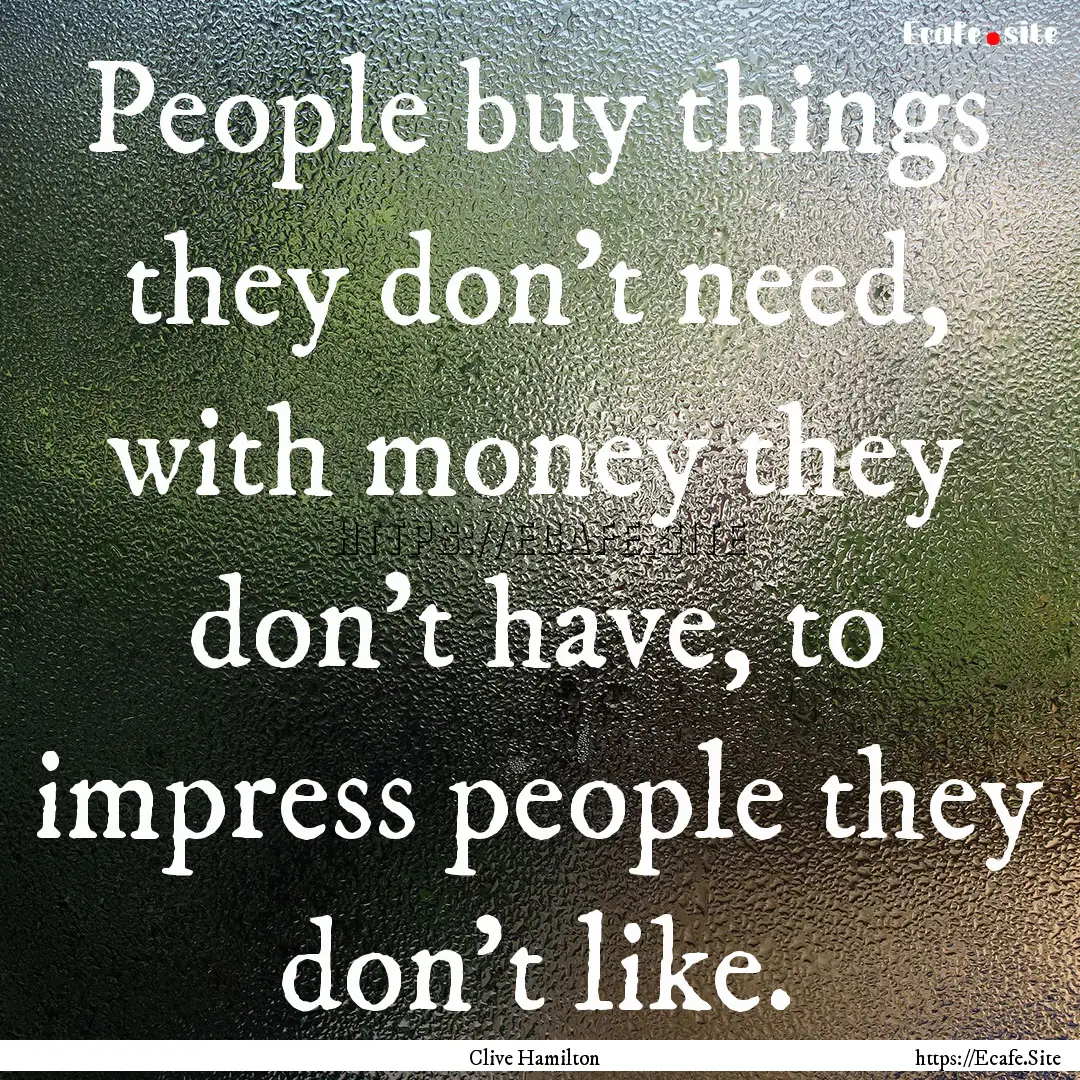 People buy things they don't need, with money.... : Quote by Clive Hamilton