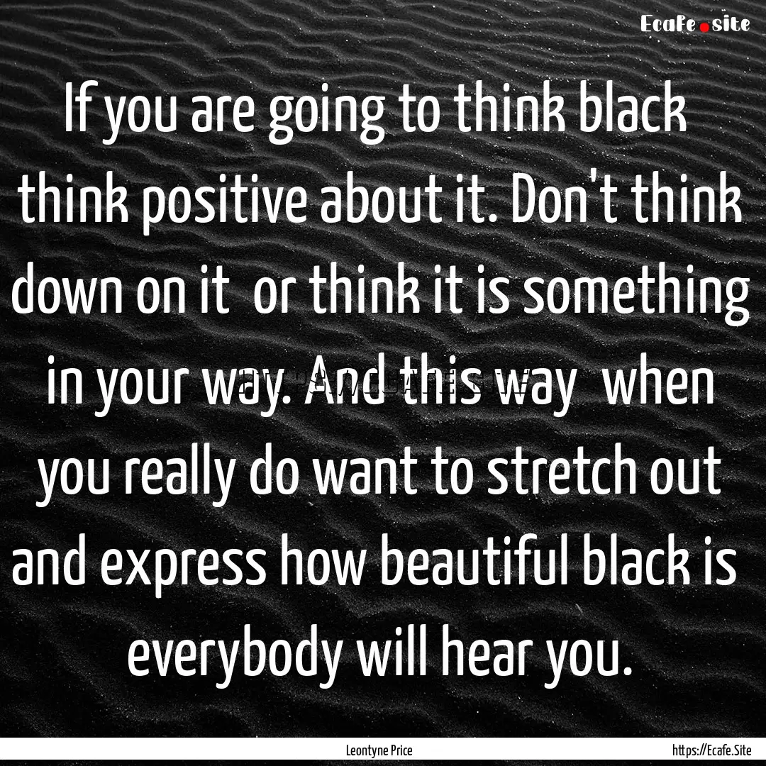 If you are going to think black think positive.... : Quote by Leontyne Price