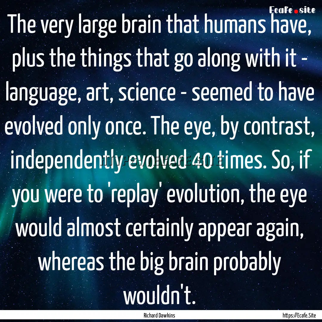 The very large brain that humans have, plus.... : Quote by Richard Dawkins