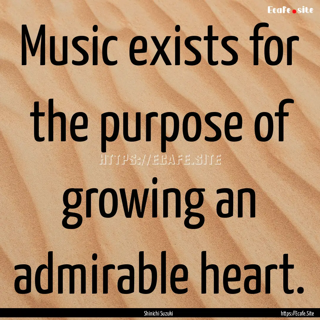 Music exists for the purpose of growing an.... : Quote by Shinichi Suzuki