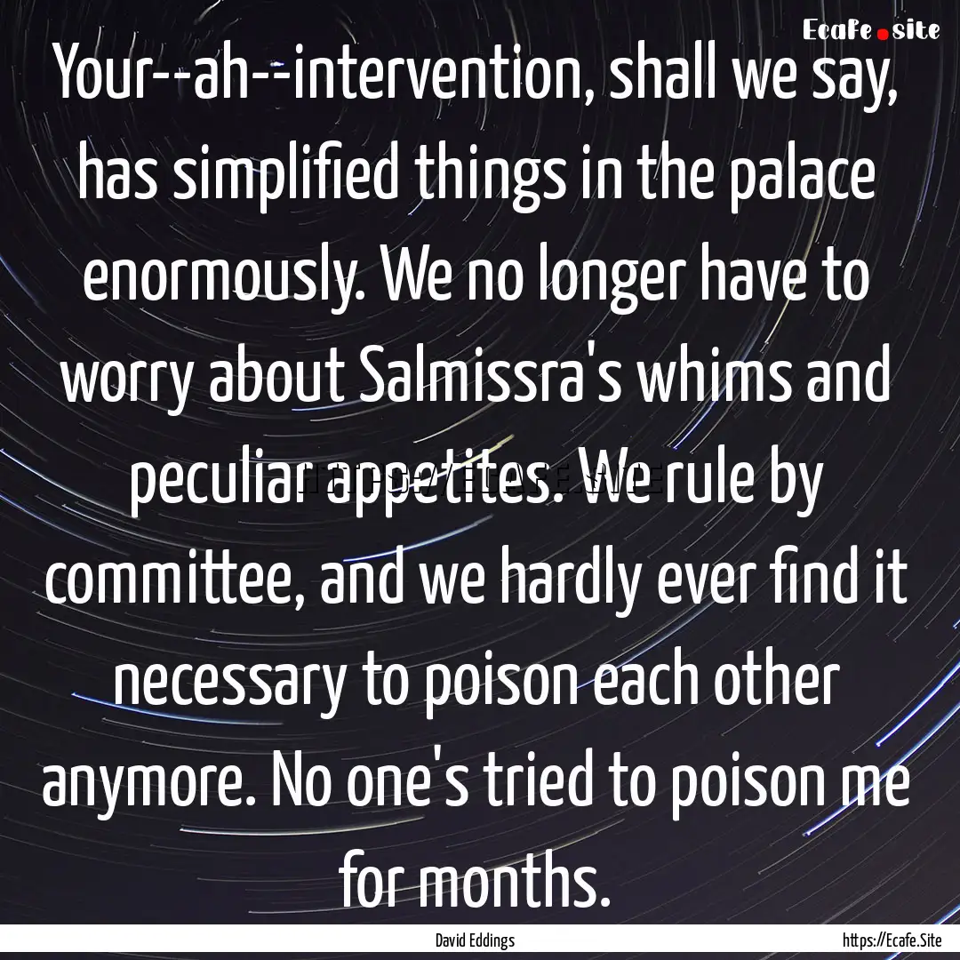 Your--ah--intervention, shall we say, has.... : Quote by David Eddings