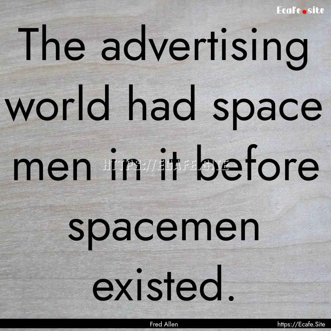 The advertising world had space men in it.... : Quote by Fred Allen