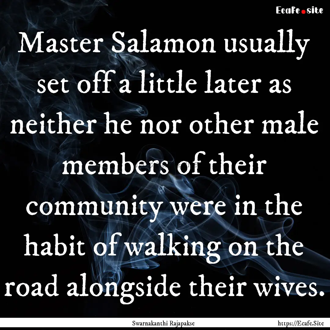 Master Salamon usually set off a little later.... : Quote by Swarnakanthi Rajapakse