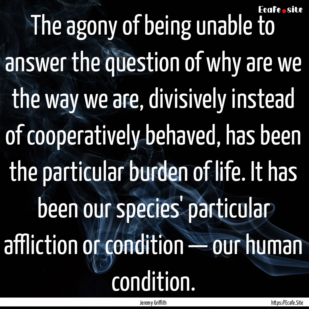 The agony of being unable to answer the question.... : Quote by Jeremy Griffith