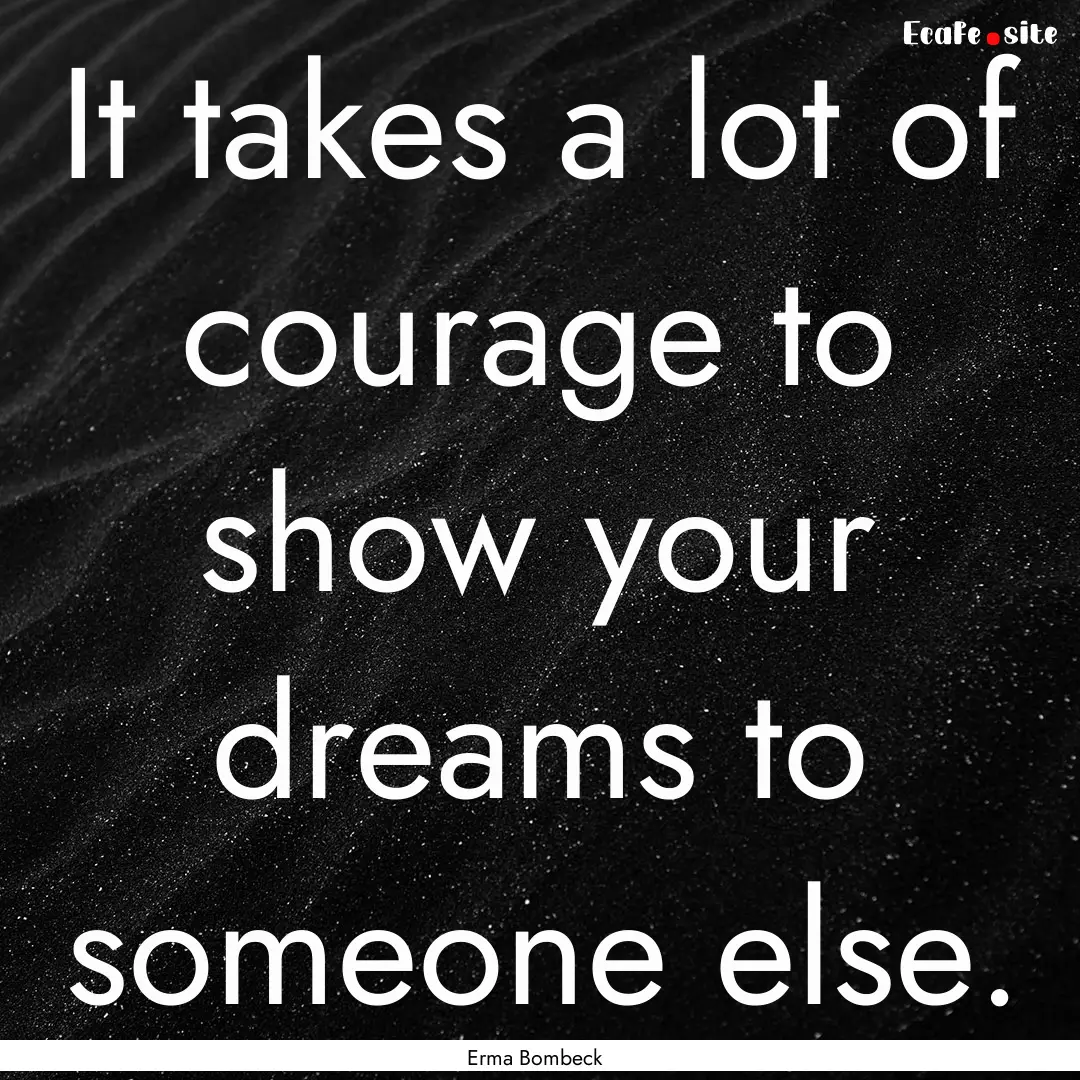 It takes a lot of courage to show your dreams.... : Quote by Erma Bombeck