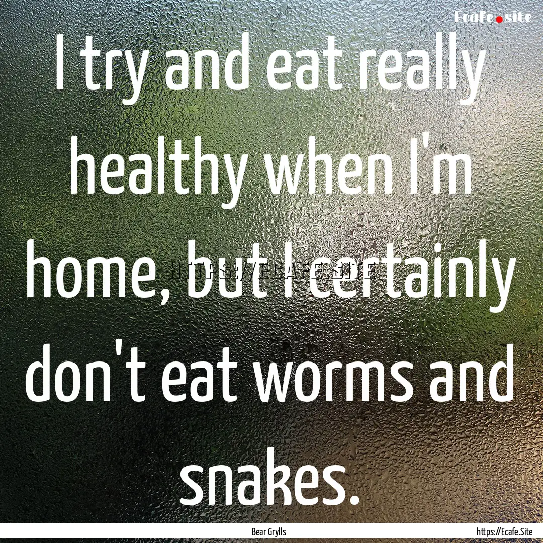 I try and eat really healthy when I'm home,.... : Quote by Bear Grylls