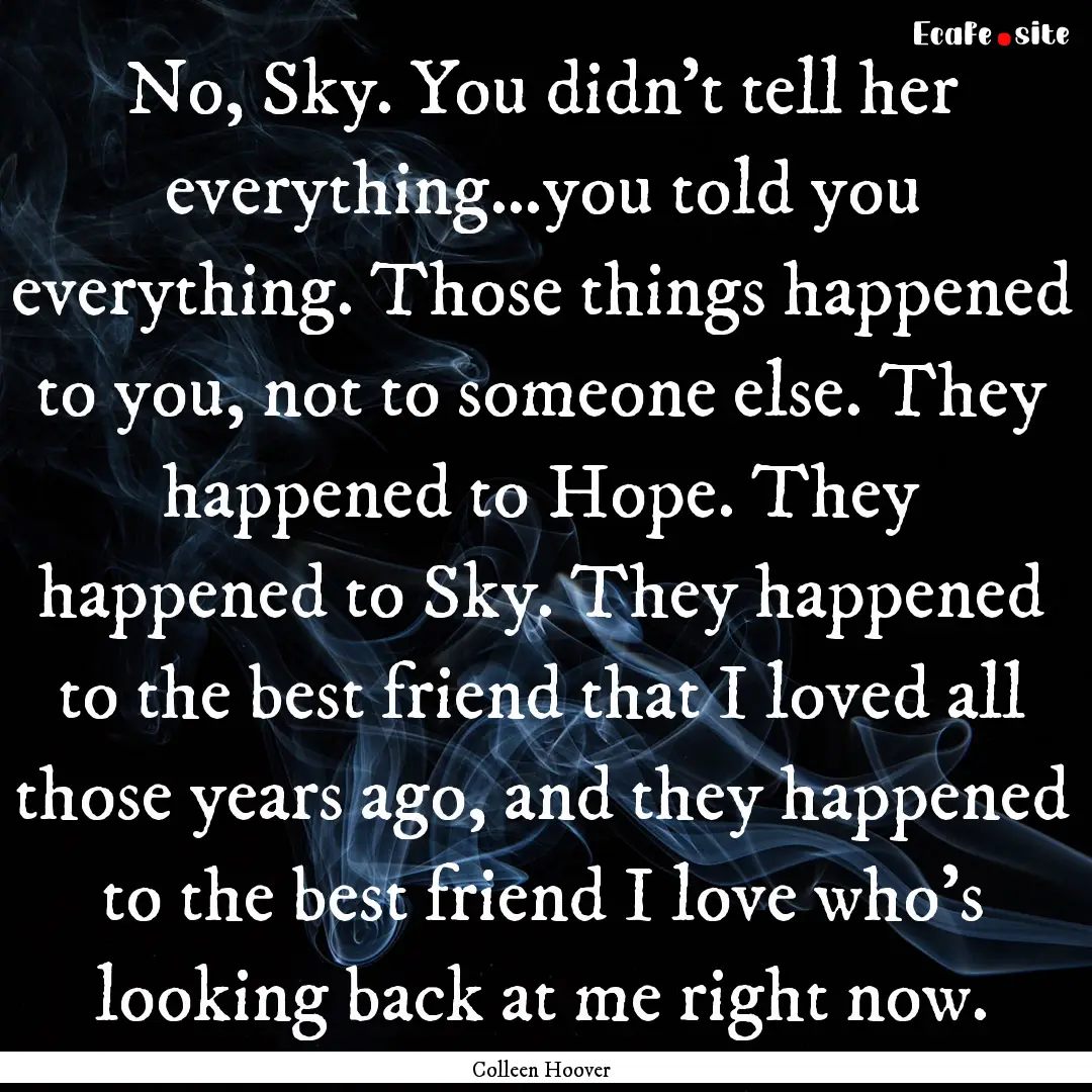 No, Sky. You didn't tell her everything…you.... : Quote by Colleen Hoover