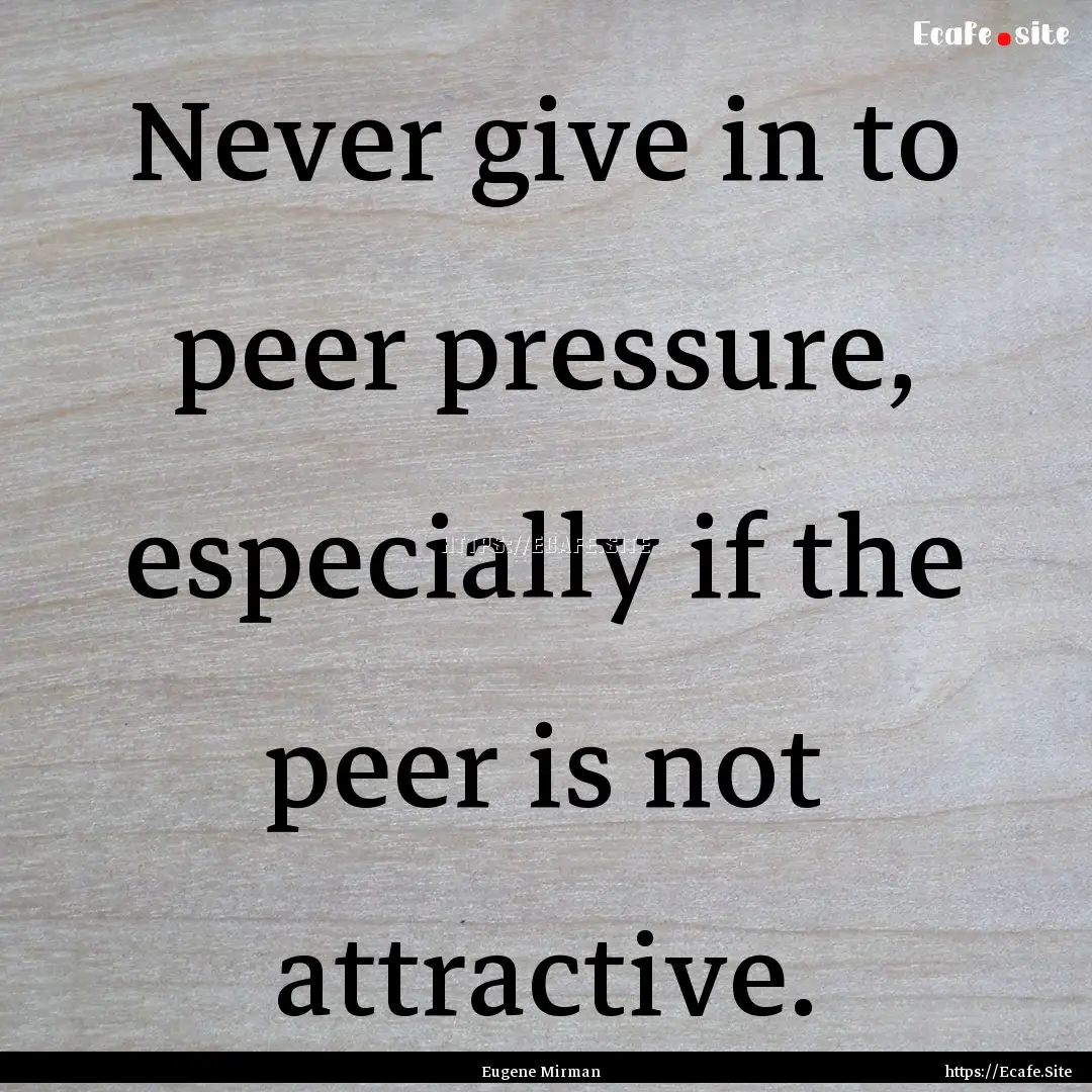 Never give in to peer pressure, especially.... : Quote by Eugene Mirman