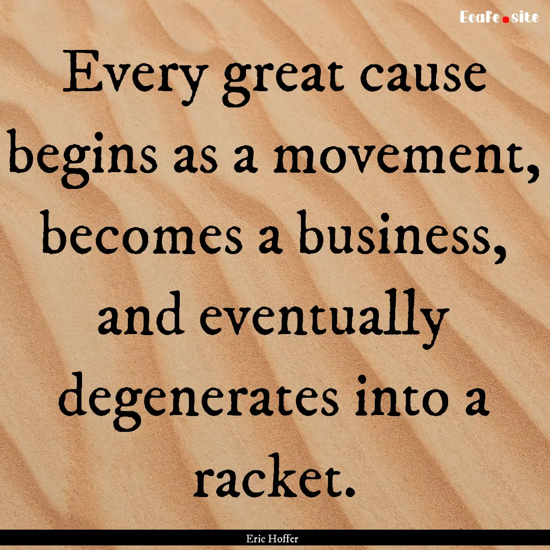 Every great cause begins as a movement, becomes.... : Quote by Eric Hoffer