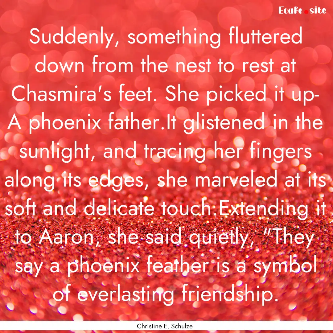 Suddenly, something fluttered down from the.... : Quote by Christine E. Schulze