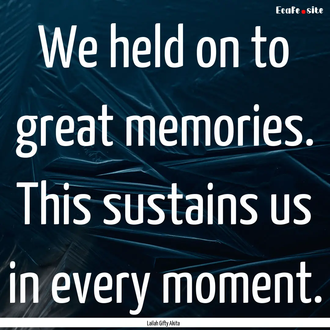 We held on to great memories. This sustains.... : Quote by Lailah Gifty Akita