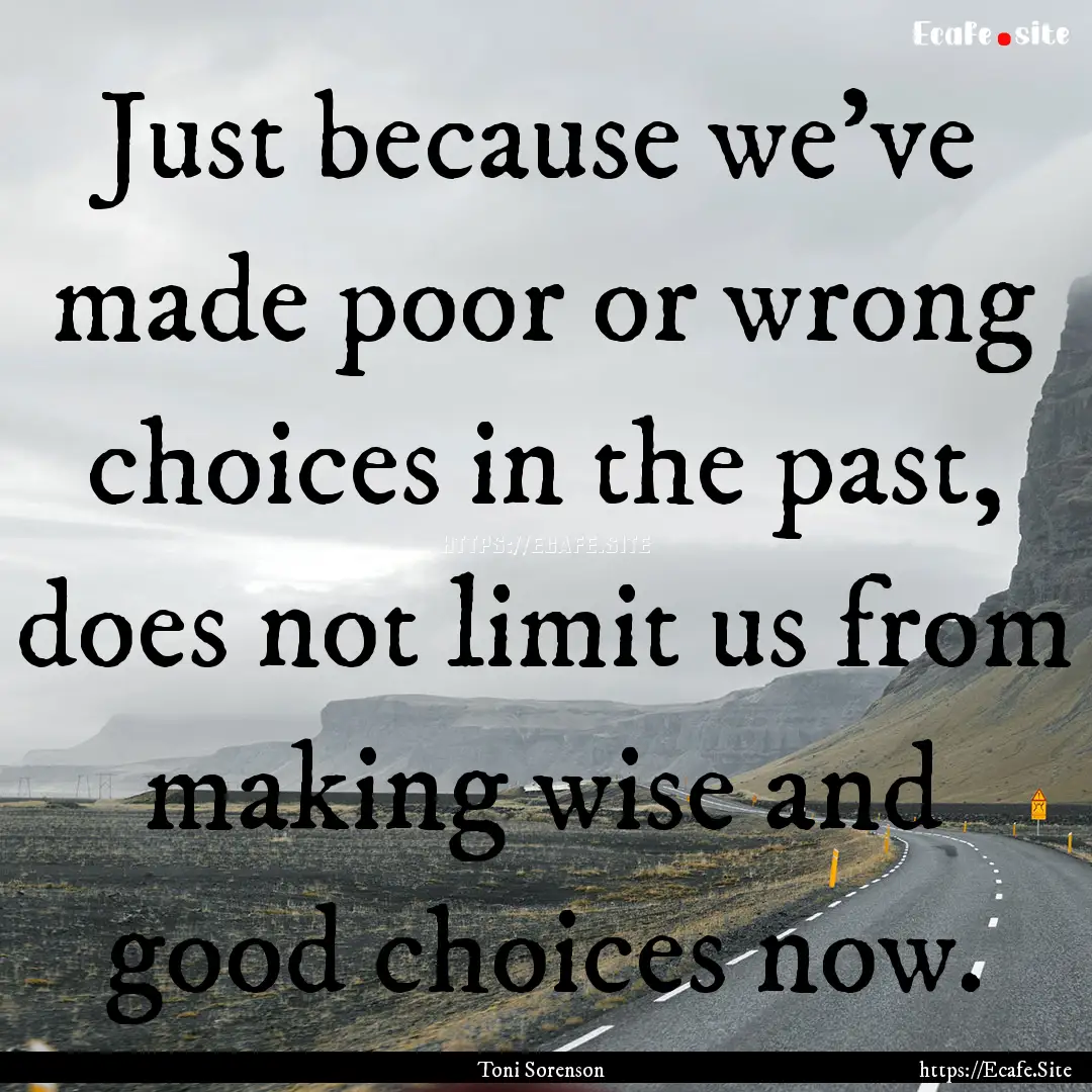 Just because we’ve made poor or wrong choices.... : Quote by Toni Sorenson