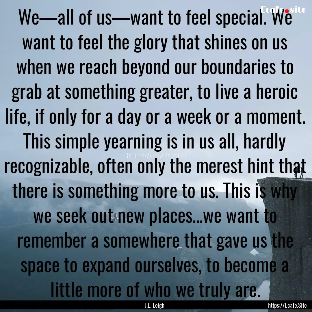 We—all of us—want to feel special. We.... : Quote by J.E. Leigh