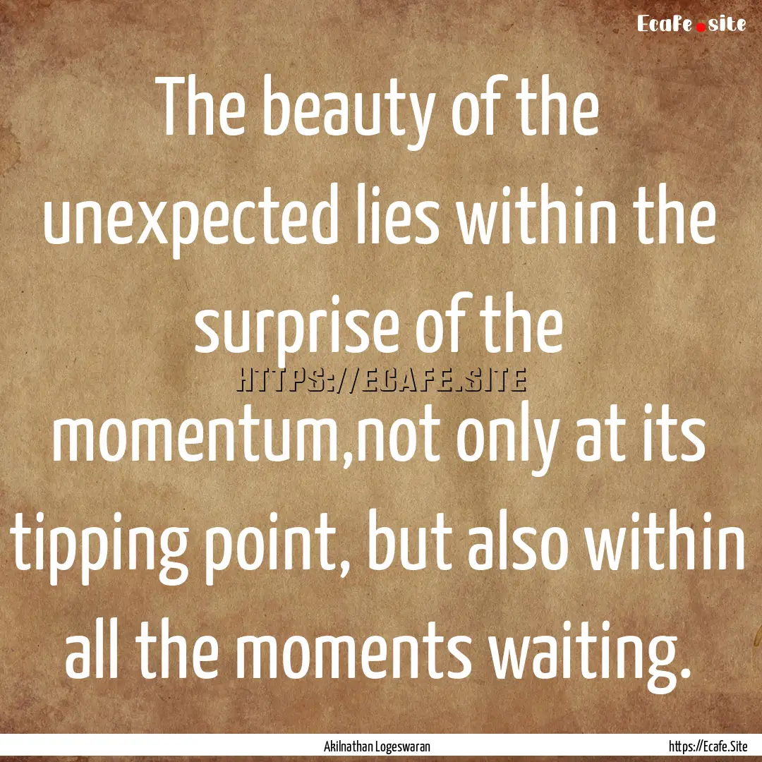 The beauty of the unexpected lies within.... : Quote by Akilnathan Logeswaran