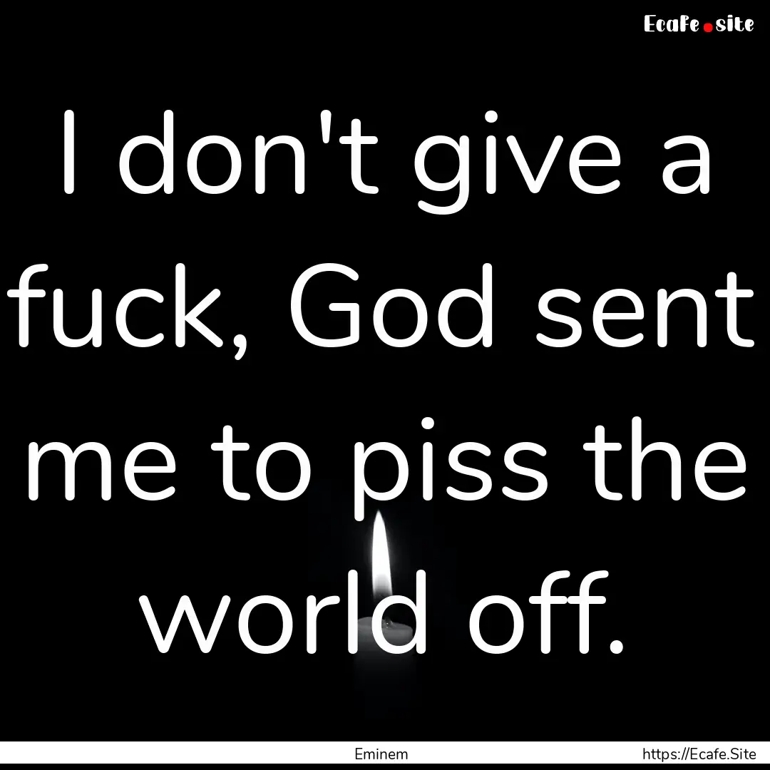 I don't give a fuck, God sent me to piss.... : Quote by Eminem