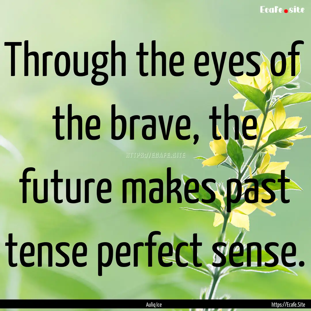 Through the eyes of the brave, the future.... : Quote by Auliq Ice