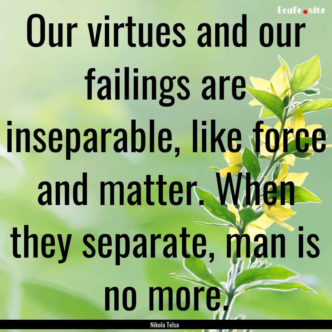 Our virtues and our failings are inseparable,.... : Quote by Nikola Telsa