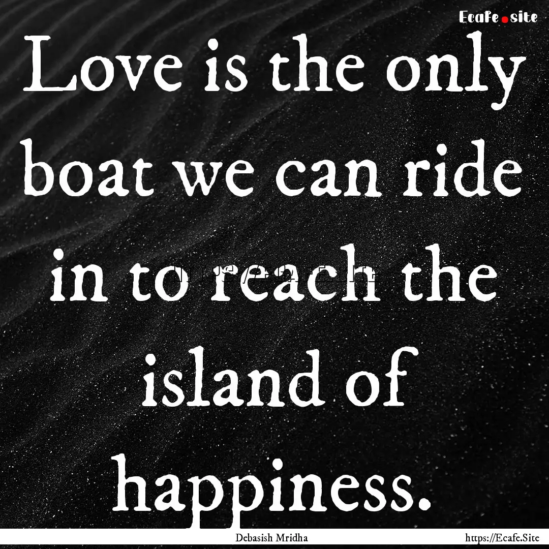 Love is the only boat we can ride in to reach.... : Quote by Debasish Mridha