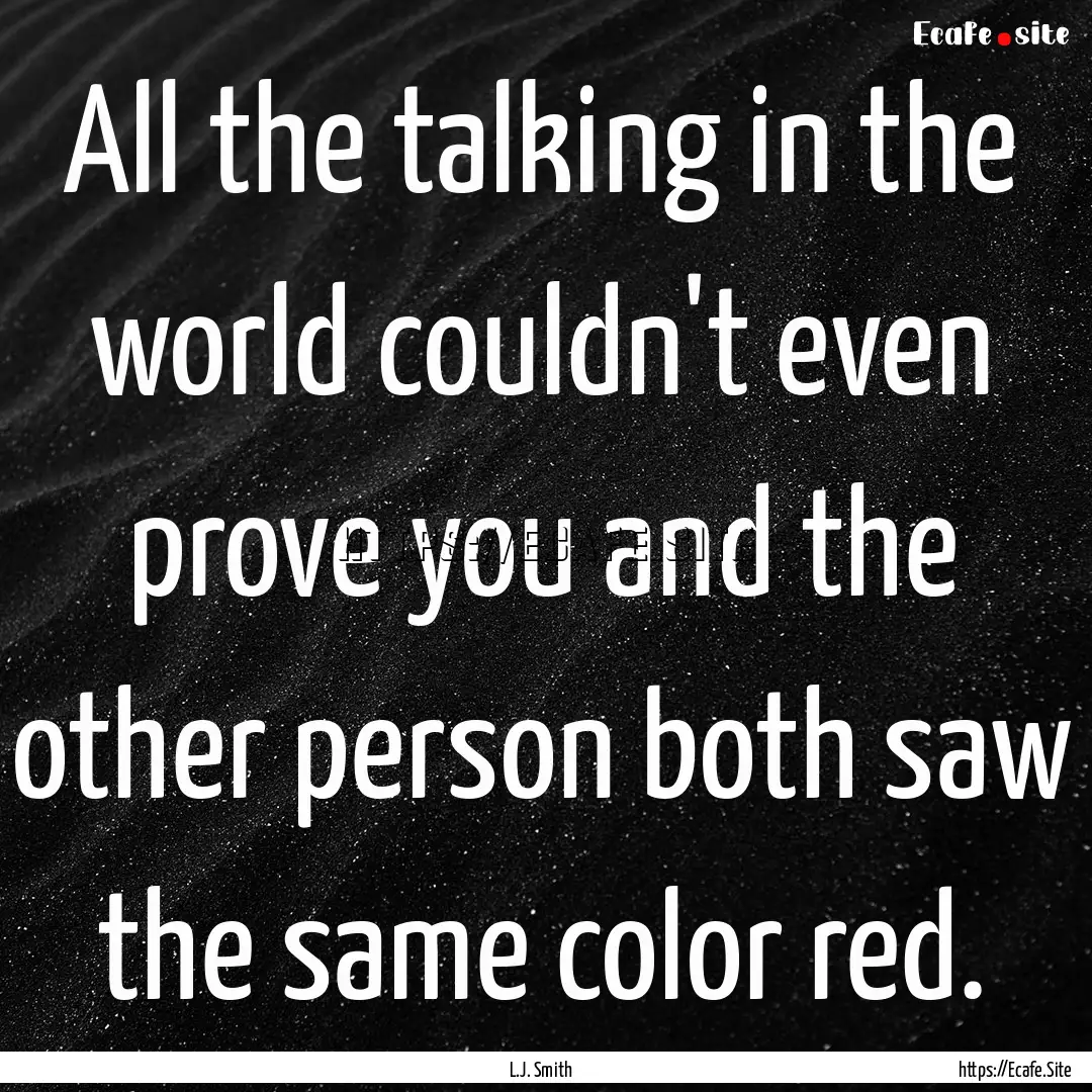 All the talking in the world couldn't even.... : Quote by L.J. Smith