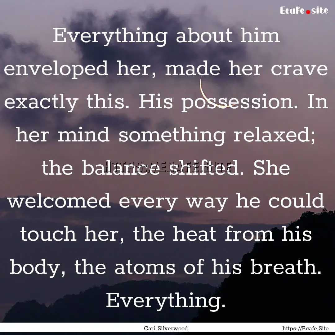 Everything about him enveloped her, made.... : Quote by Cari Silverwood