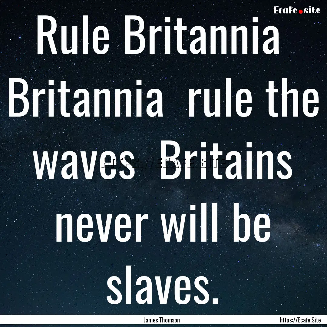 Rule Britannia Britannia rule the waves.... : Quote by James Thomson