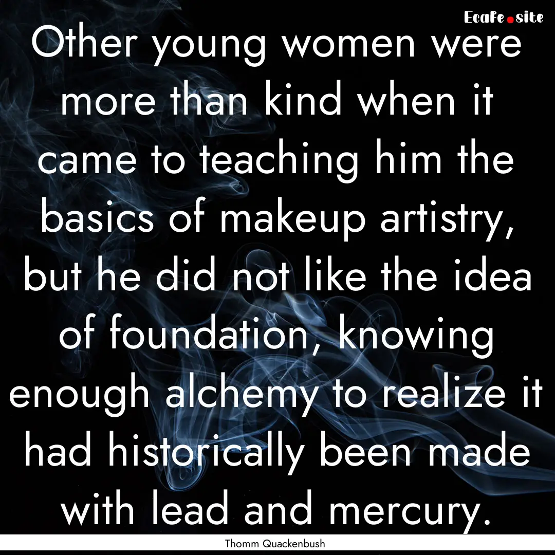 Other young women were more than kind when.... : Quote by Thomm Quackenbush