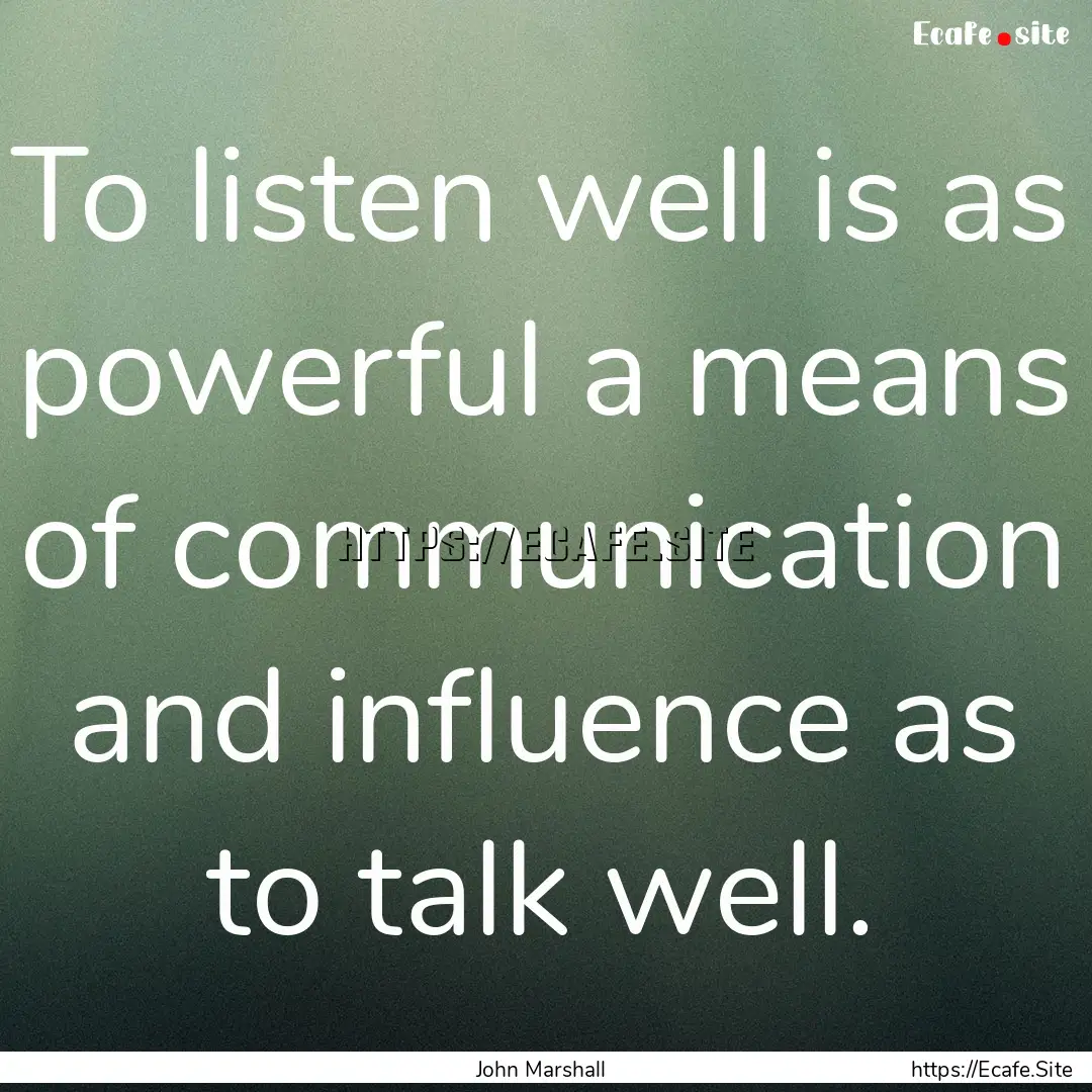 To listen well is as powerful a means of.... : Quote by John Marshall