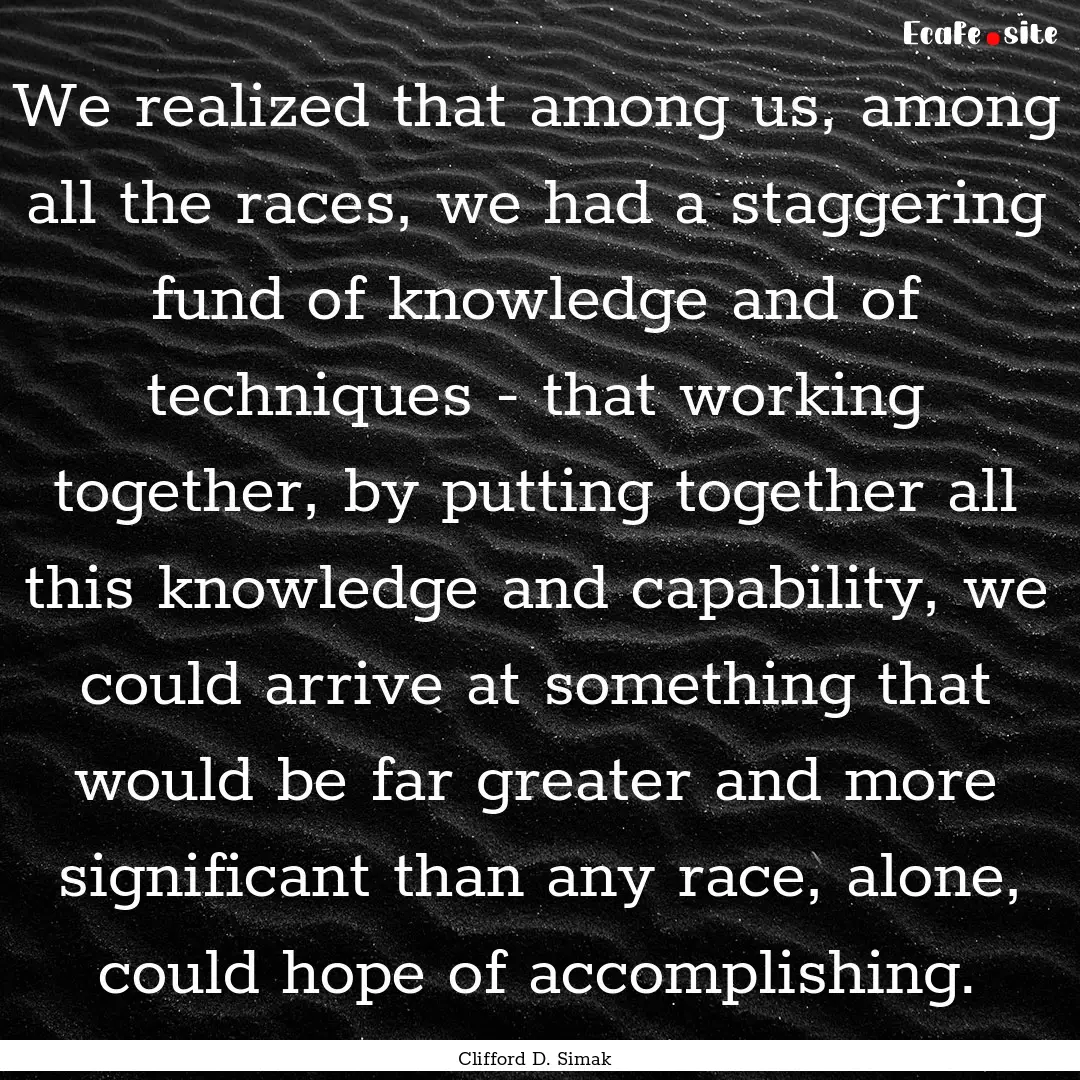 We realized that among us, among all the.... : Quote by Clifford D. Simak