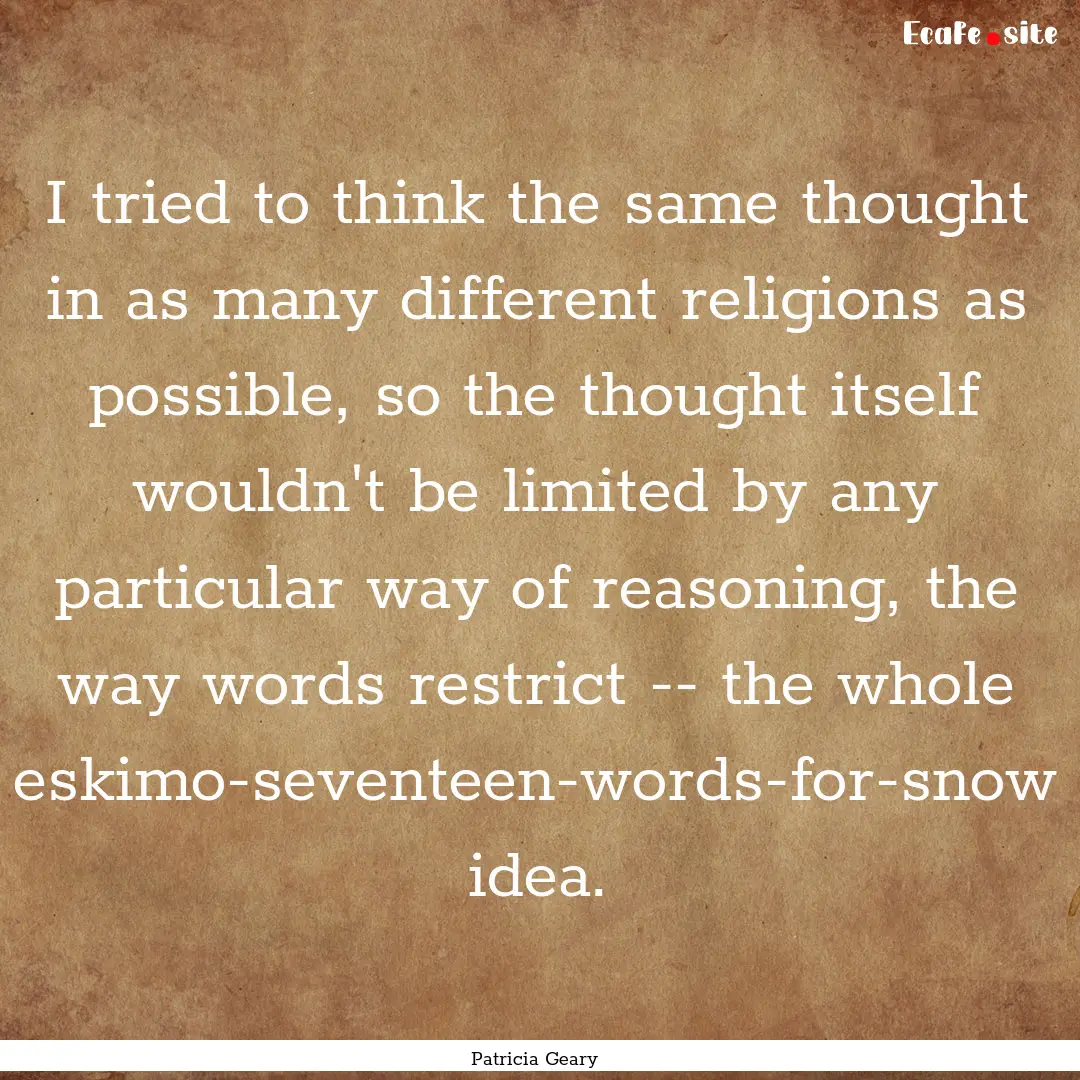 I tried to think the same thought in as many.... : Quote by Patricia Geary