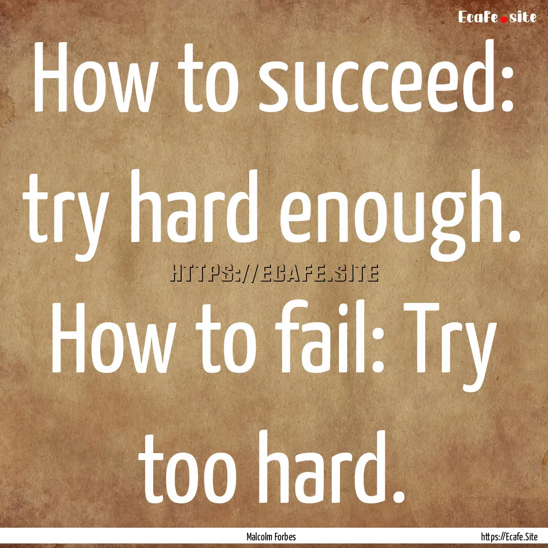 How to succeed: try hard enough. How to fail:.... : Quote by Malcolm Forbes