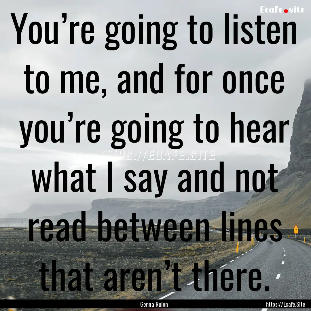 You’re going to listen to me, and for once.... : Quote by Genna Rulon