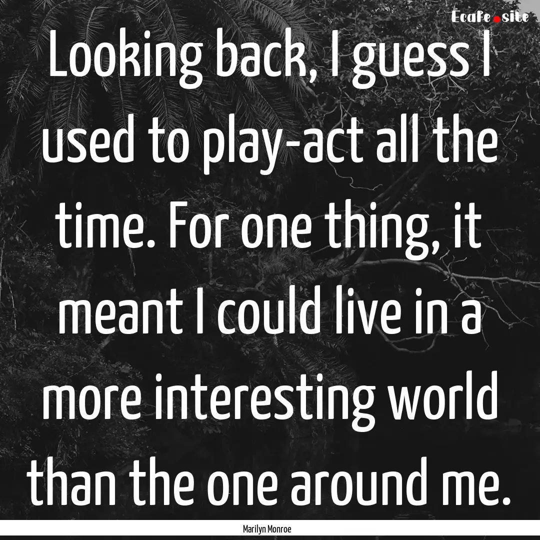 Looking back, I guess I used to play-act.... : Quote by Marilyn Monroe