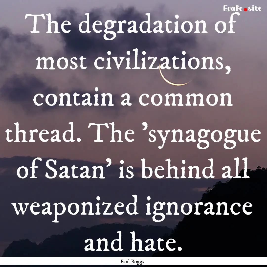 The degradation of most civilizations, contain.... : Quote by Paul Boggs